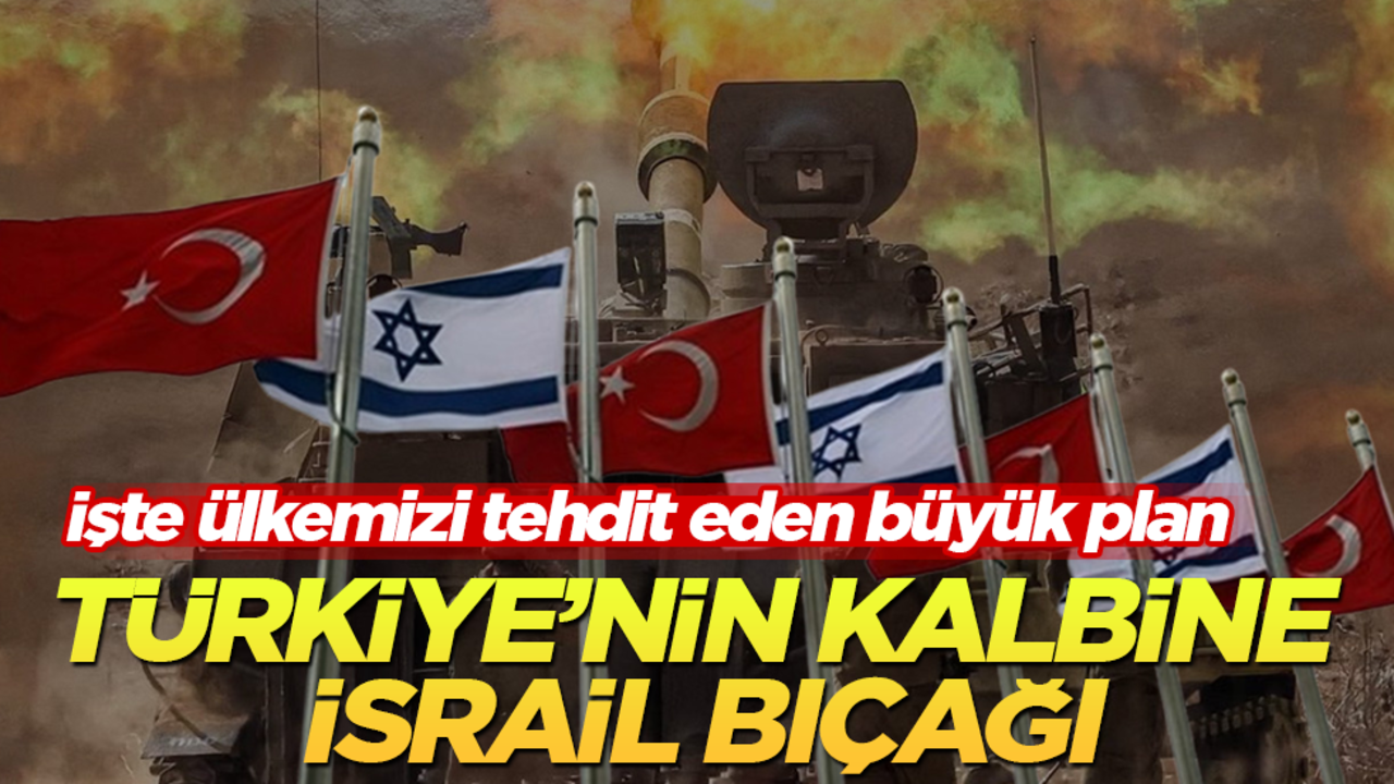 İşte ülkemizi tehdit eden büyük plan! Türkiye’nin kalbine İsrail bıçağı