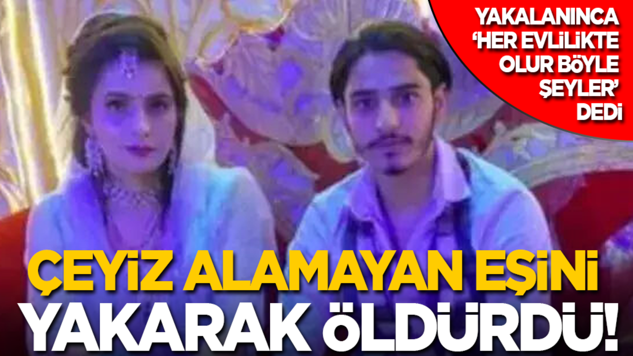 İstediği çeyizi alamayan eşini yakarak öldürdü! Yakalanınca ‘Her evlilikte olur böyle şeyler’ dedi