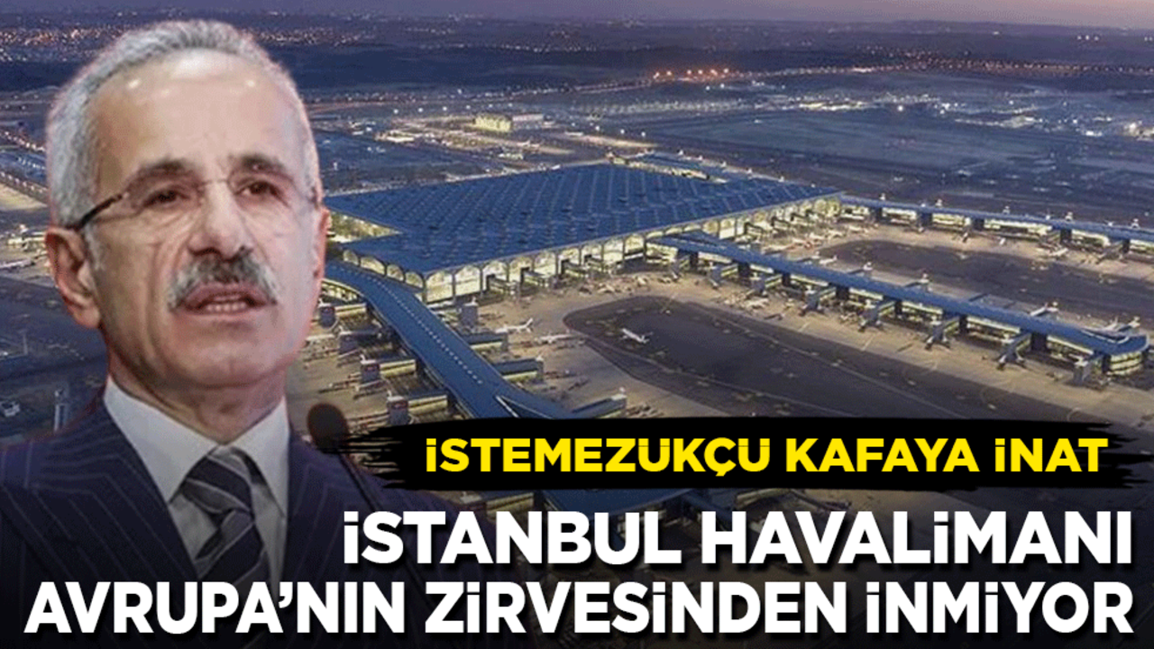 'İstemezük'çü kafaya inat İstanbul Havalimanı Avrupa'nın zirvesinden inmiyor!
