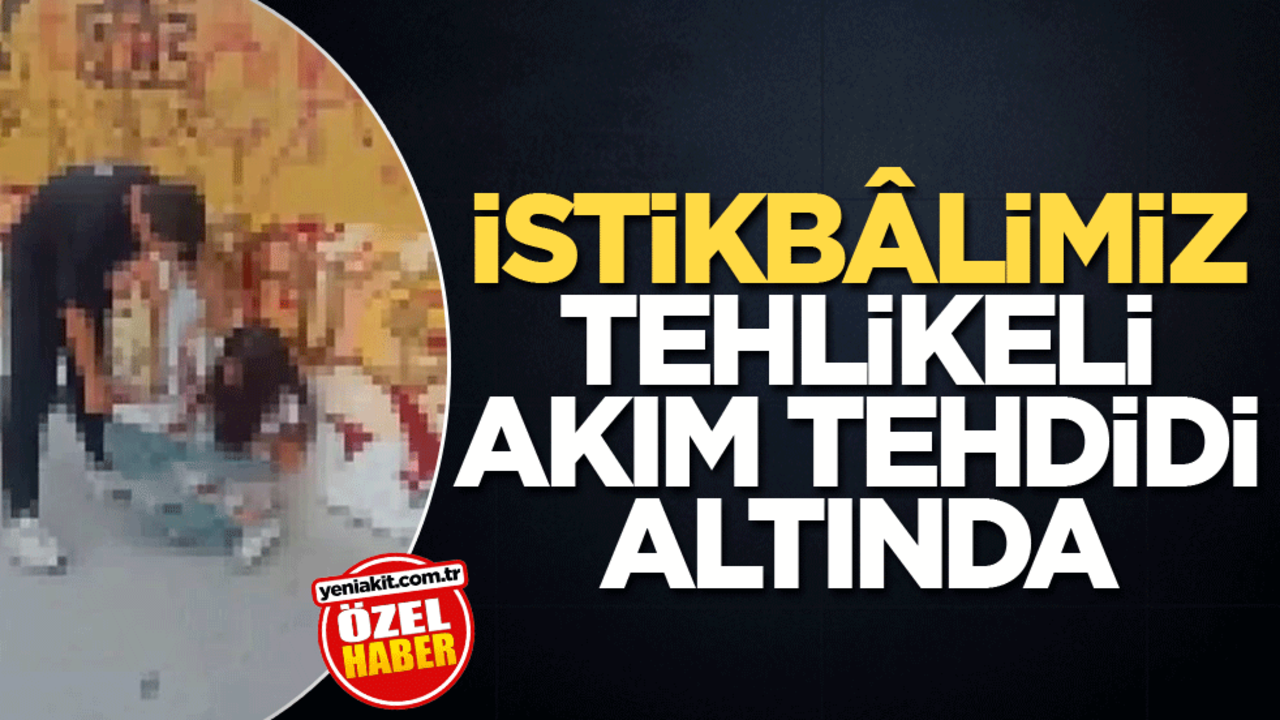 İstikbâlimiz tehlikeli akım tehdidi altında