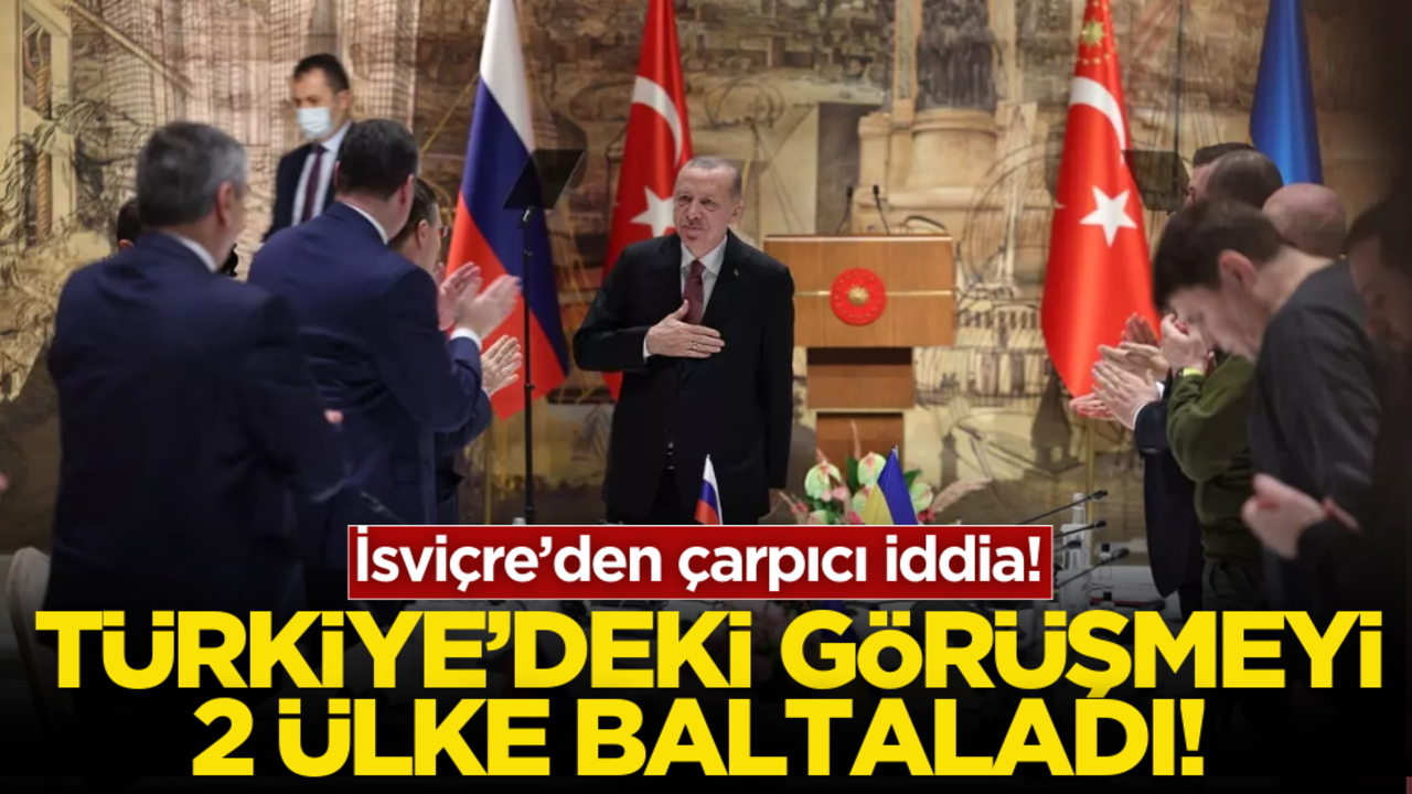 İsviçre’den çarpıcı iddia! Türkiye’deki görüşmeyi 2 ülke baltaladı
