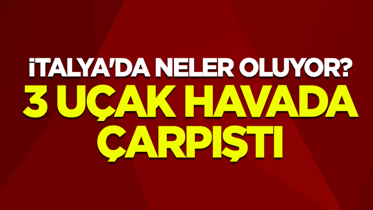İtalya'da neler oluyor? 3 uçak havada çarpıştı