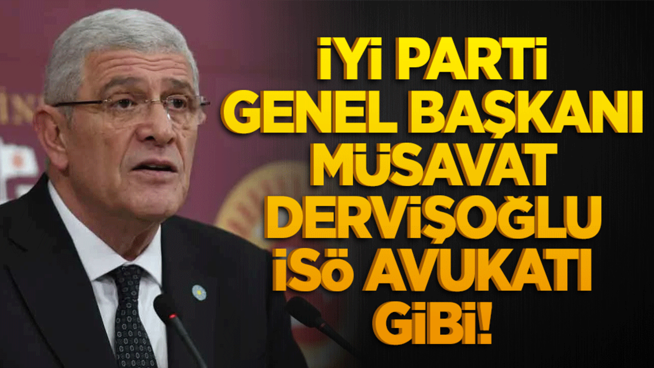 İyi Parti Genel Başkanı Müsavat Dervişoğlu İSÖ avukatı gibi!