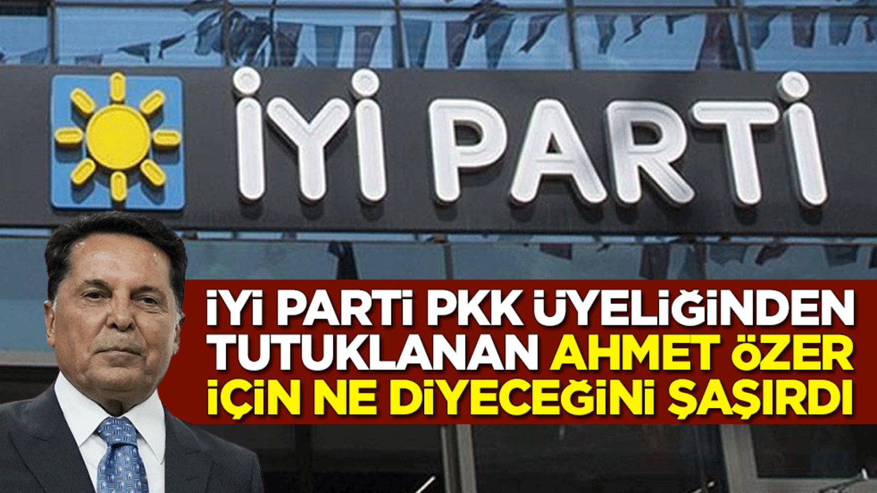 İYİ Parti, PKK üyeliğinden tutuklanan Ahmet Özer için ne diyeceğini şaşırdı