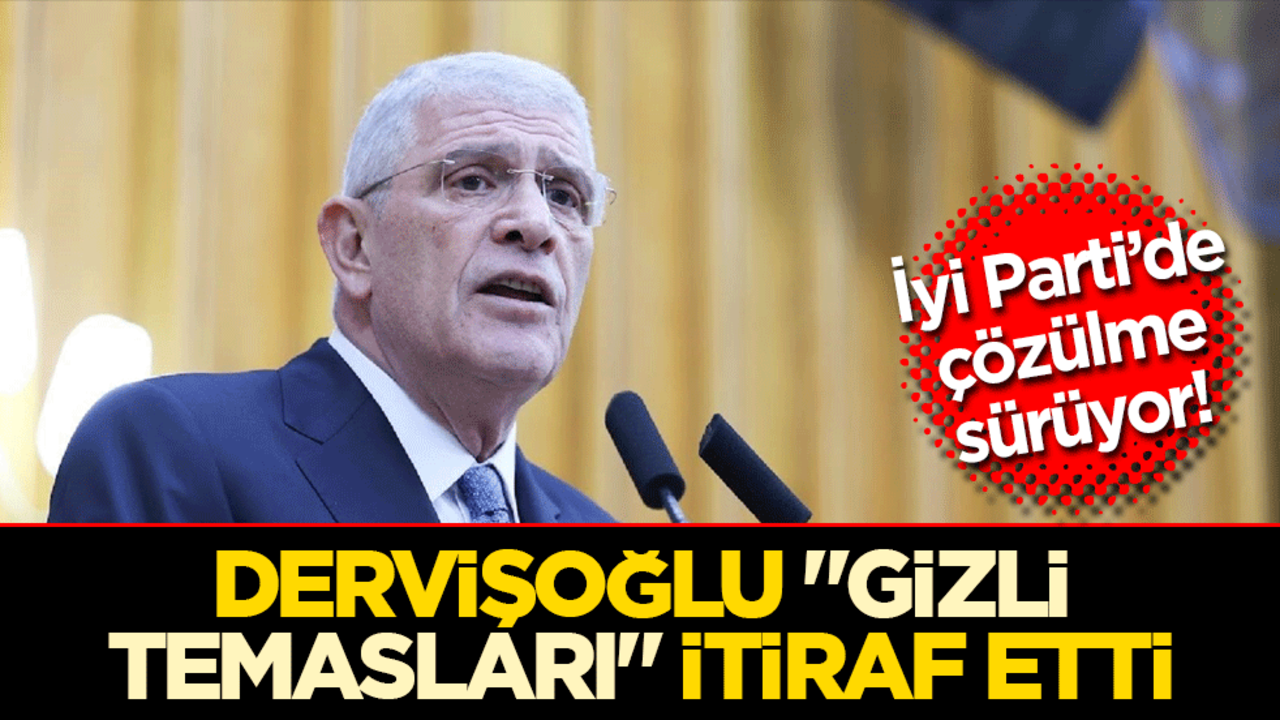 İyi Parti’de çözülme sürüyor: Dervişoğlu "gizli temasları" itiraf etti