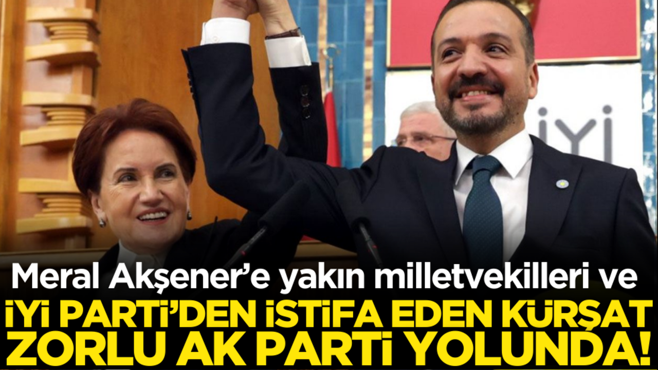 İYİ Parti’den istifa eden Kürşad Zorlu ve bazı milletvekilleri AK Parti yolunda!