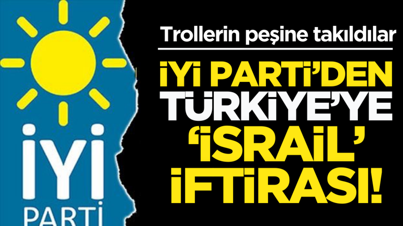 İYİ Parti’den Türkiye’ye İsrail iftirası!