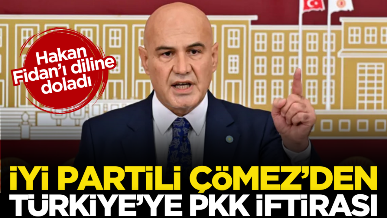 İYİ Partili Çömez’den Türkiye’ye PKK iftirası! Hakan Fidan’ı diline doladı