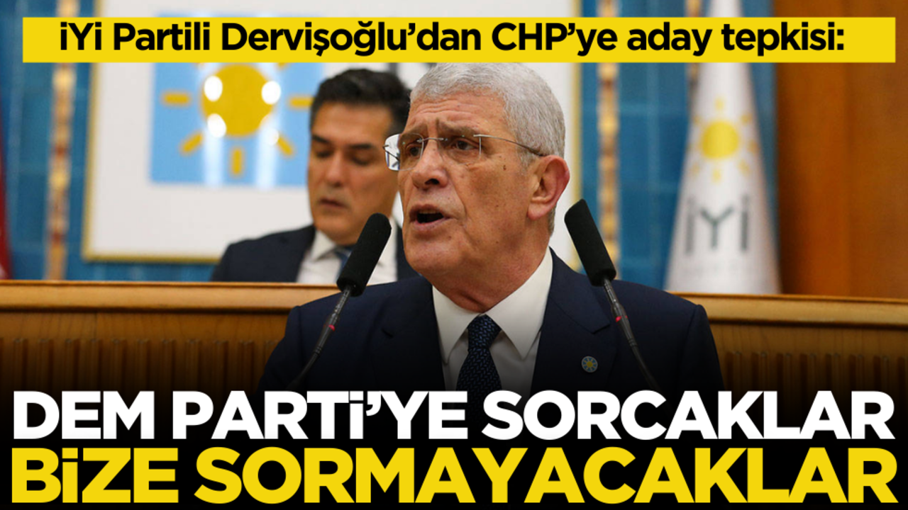 İYİ Partili Dervişoğlu’dan CHP’ye aday tepkisi: ‘DEM Parti’ye soracaklar, bize sormayacaklar’