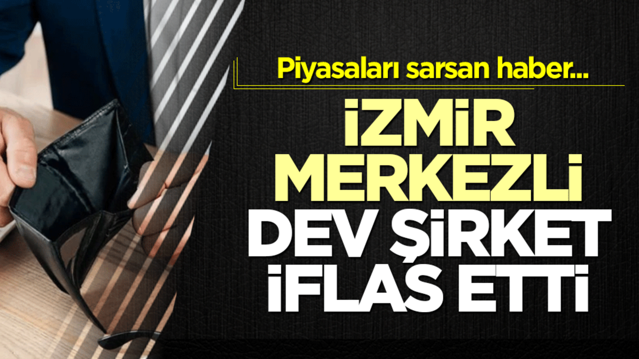 İzmir merkezli dev iflas etti! Piyasaları sarsan haber...