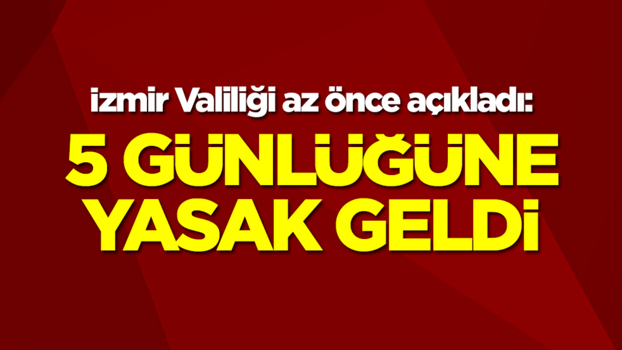 İzmir Valiliği az önce açıkladı: 5 günlüğüne yasaklandı