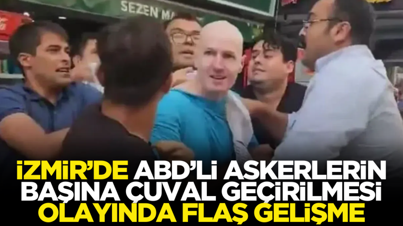 İzmir’de ABD’li askerlerin başına çuval geçirilmesi olayında flaş gelişme