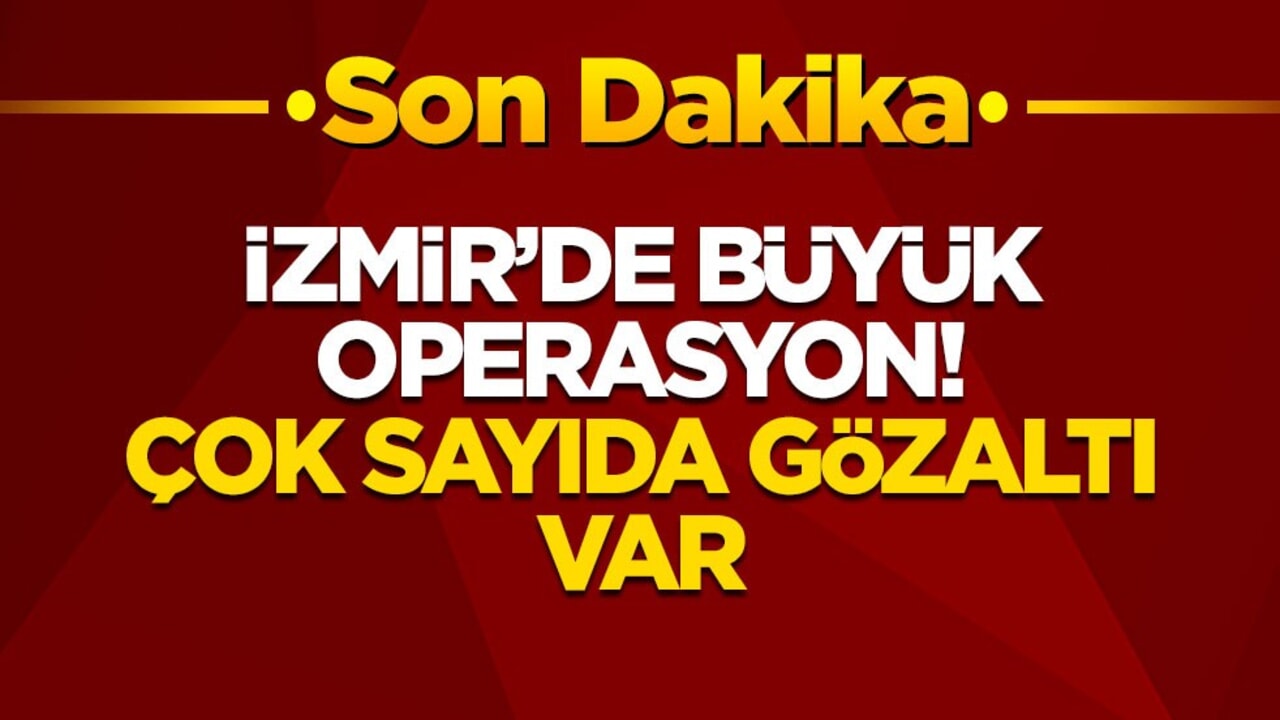 İzmir'de büyük operasyon! Çok sayıda gözaltı var