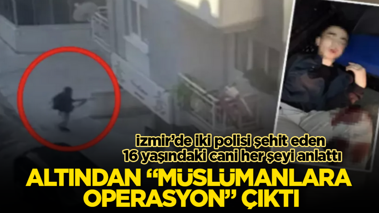İzmir’de iki polisi şehit eden 16 yaşındaki cani her şeyi anlattı: Altından "Müslümanlara operasyon" çıktı