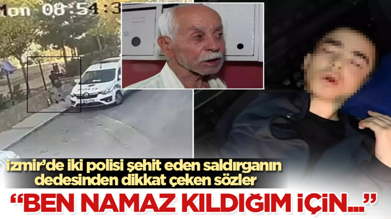 İzmir’de iki polisi şehit eden saldırganın dedesinden dikkat çeken sözler: Ben namaz kıldığım için...