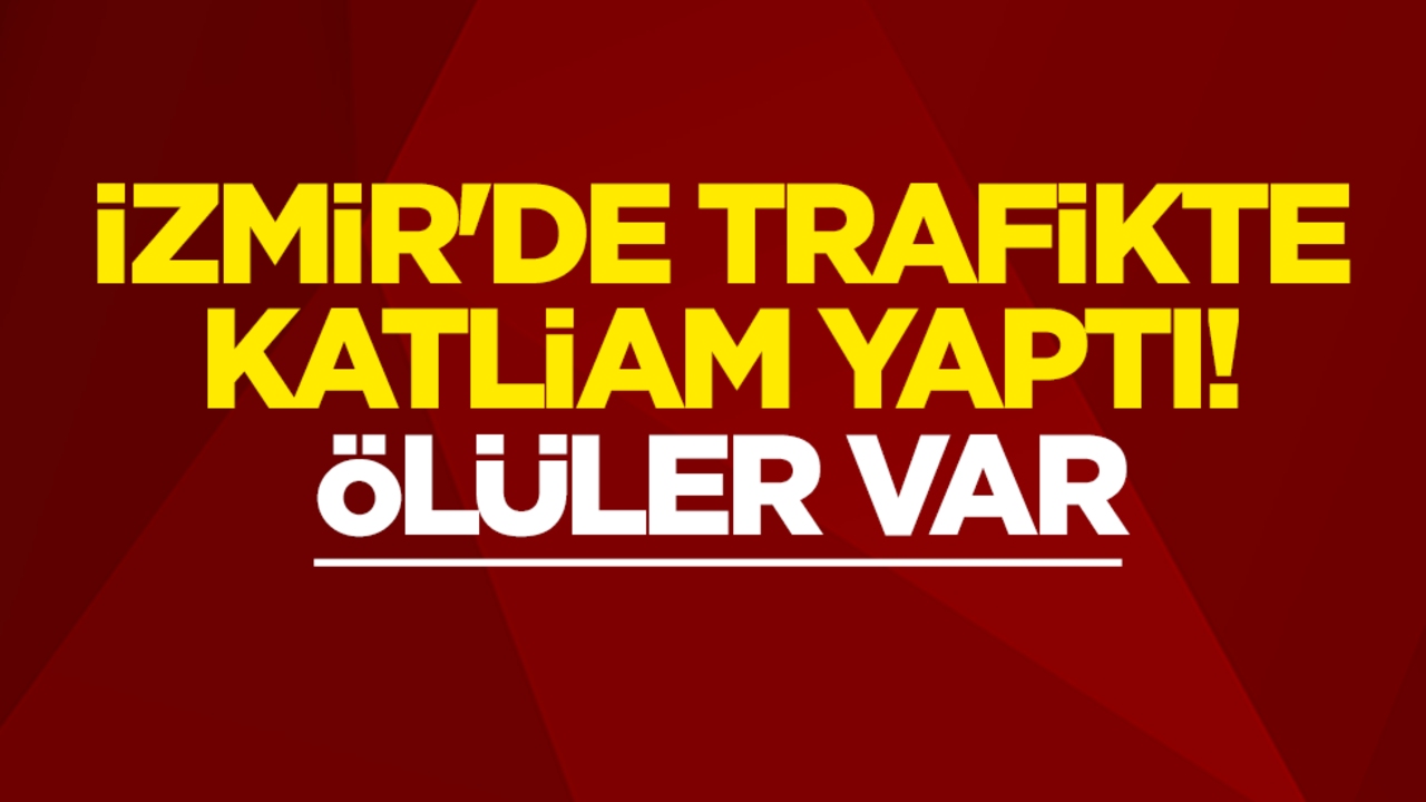 İzmir'de trafikte katliam yaptı! Ölüler var