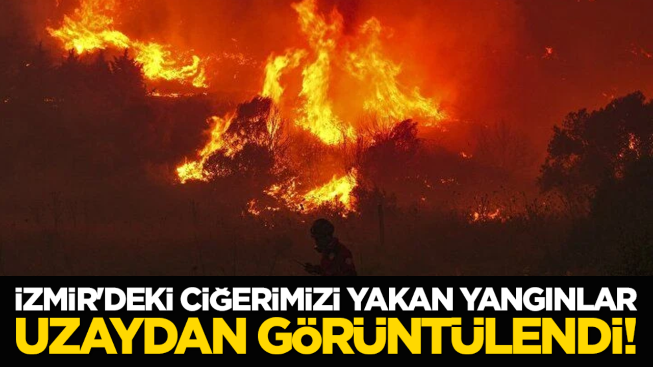 İzmir'deki ciğerimizi yakan yangınlar uzaydan görüntülendi!