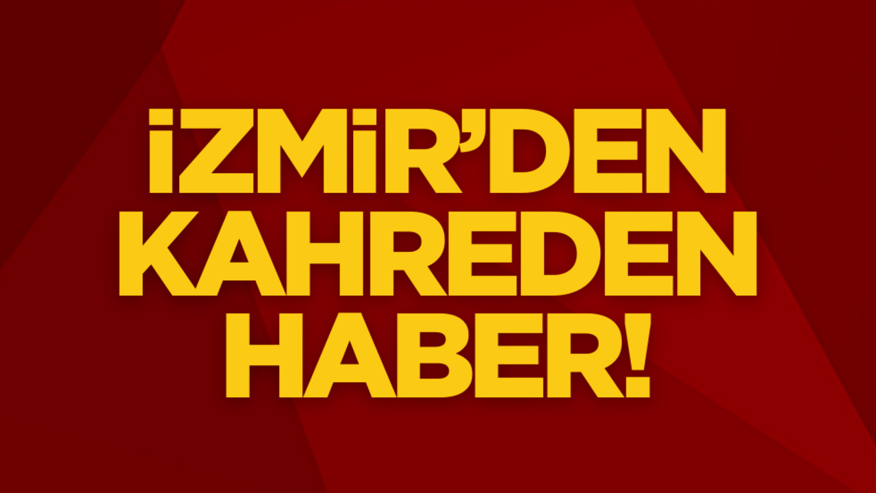 İzmir’den kahreden haber!