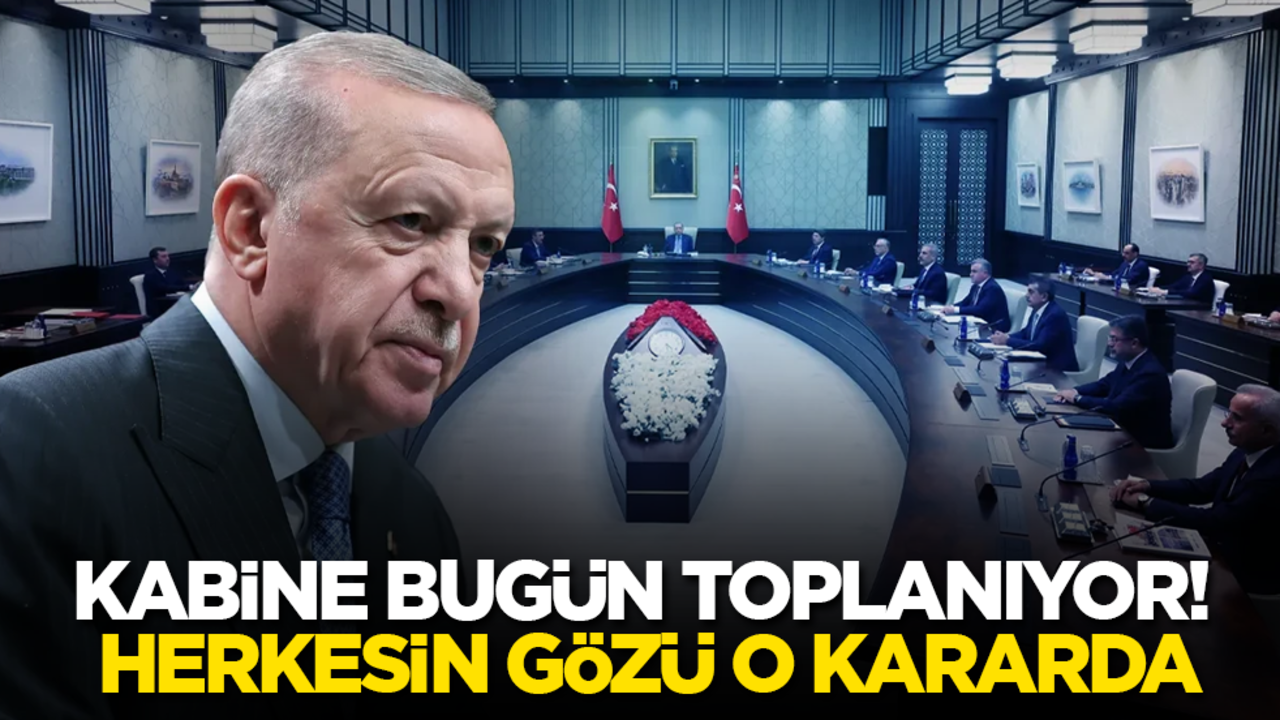 Kabine bugün toplanıyor! Herkesin gözü o kararda