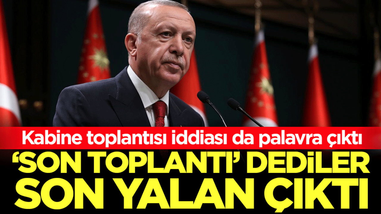 Kabine toplantısı iddiası da palavra çıktı: ‘Son toplantı' dediler son yalan çıktı!