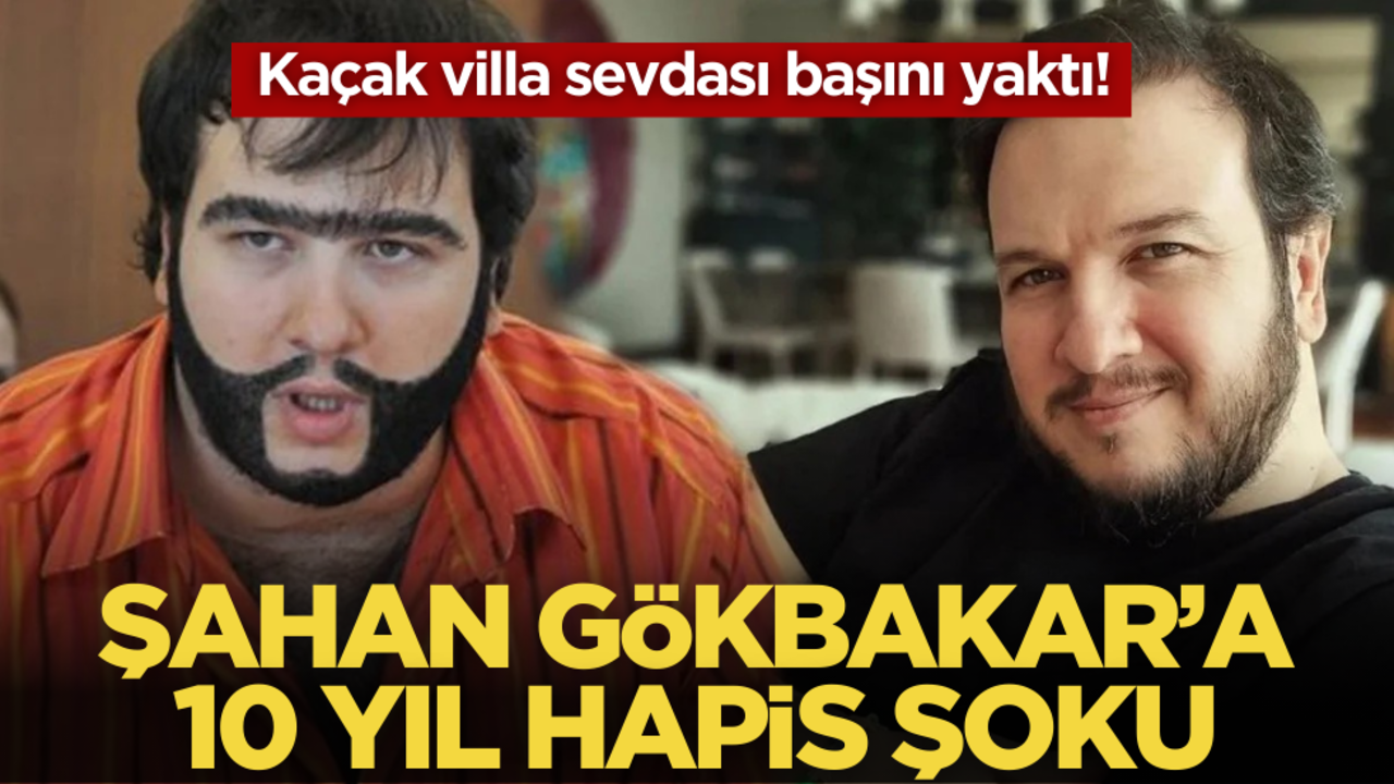 Kaçak villa sevdası başını yaktı! Şahan Gökbakar’a 10 yıl hapis şoku