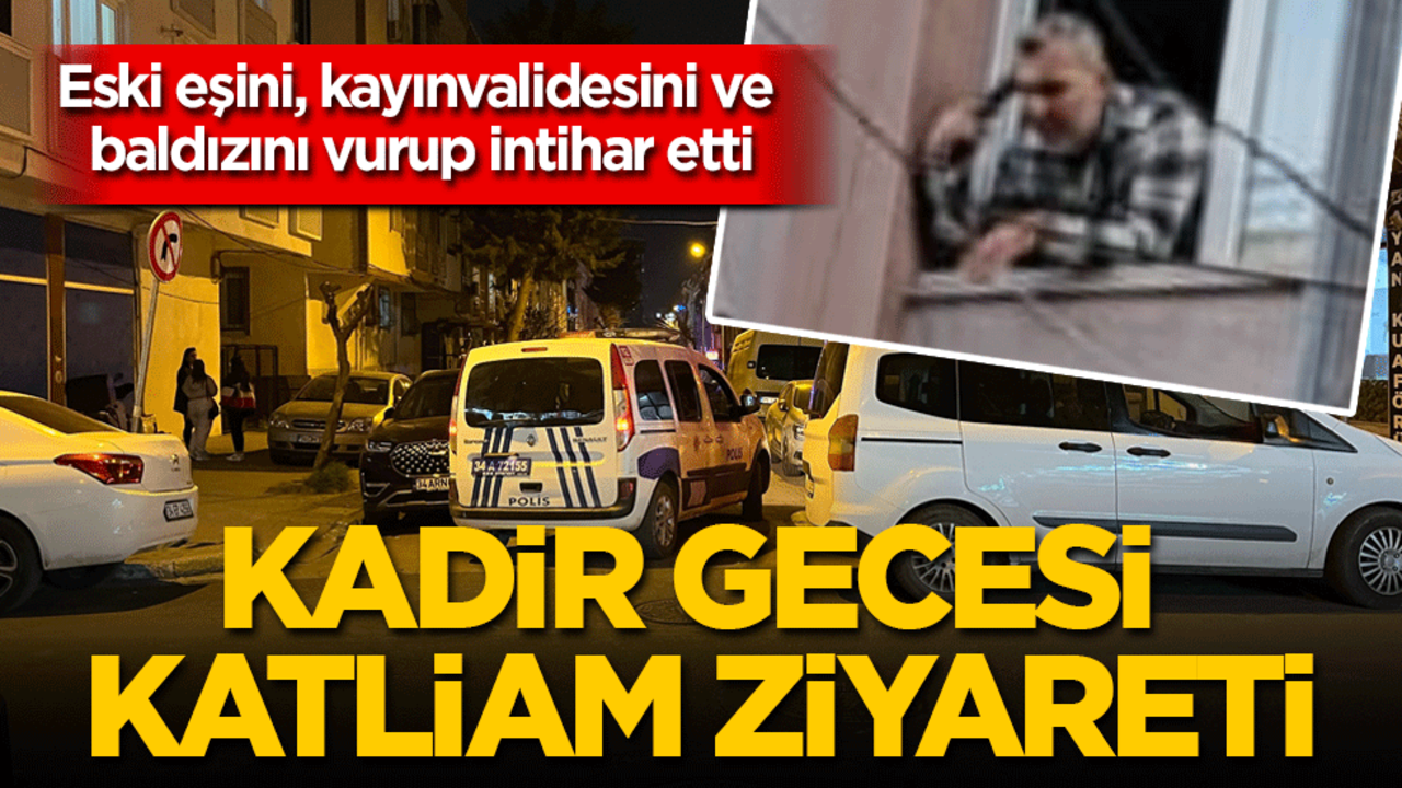 Kadir Gecesi katliam ziyareti: Eski eşini, baldızını ve kayınvalidesini vurup intihar etti!