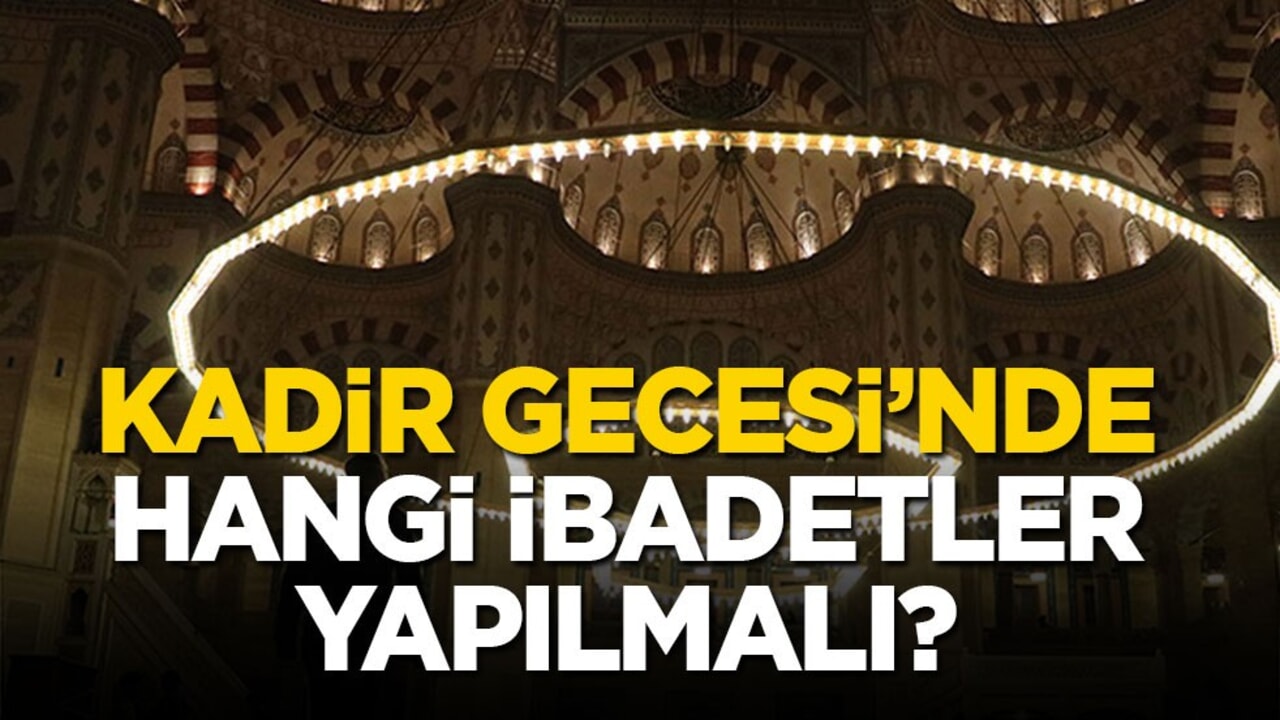 Kadir Gecesi’nde hangi ibadetler yapılmalı?