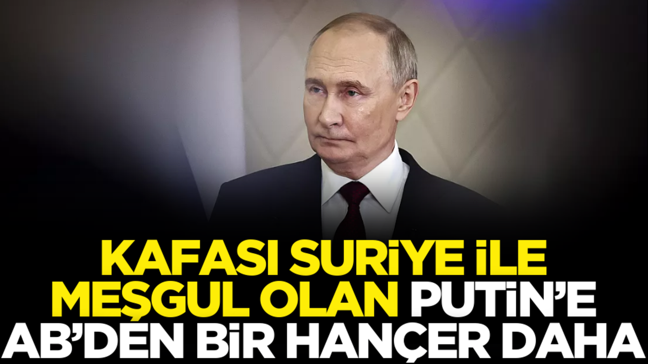 Kafası Suriye ile meşgul olan Putin’e AB’den bir hançer daha!