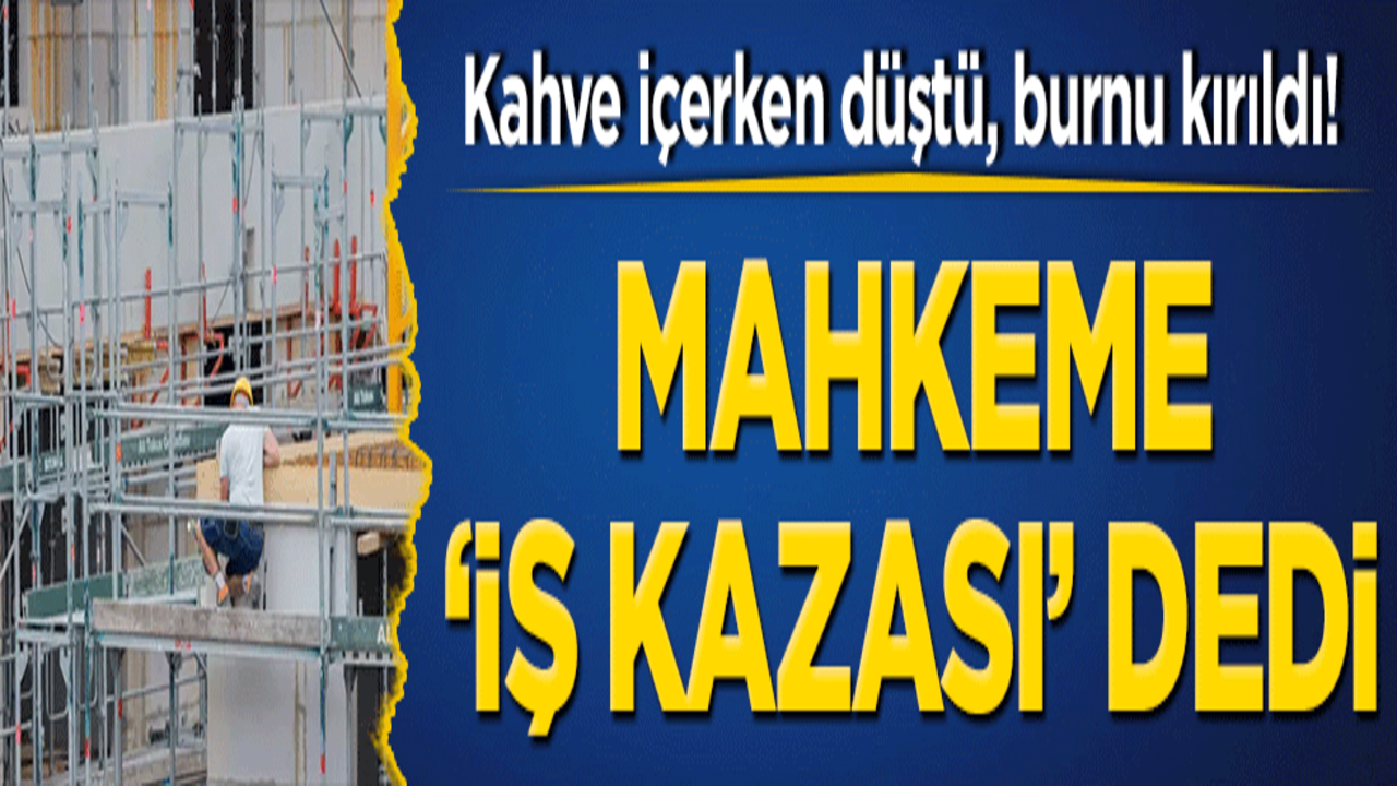 Kahve içerken düştü, burnu kırıldı! Mahkeme ‘iş kazası’ dedi