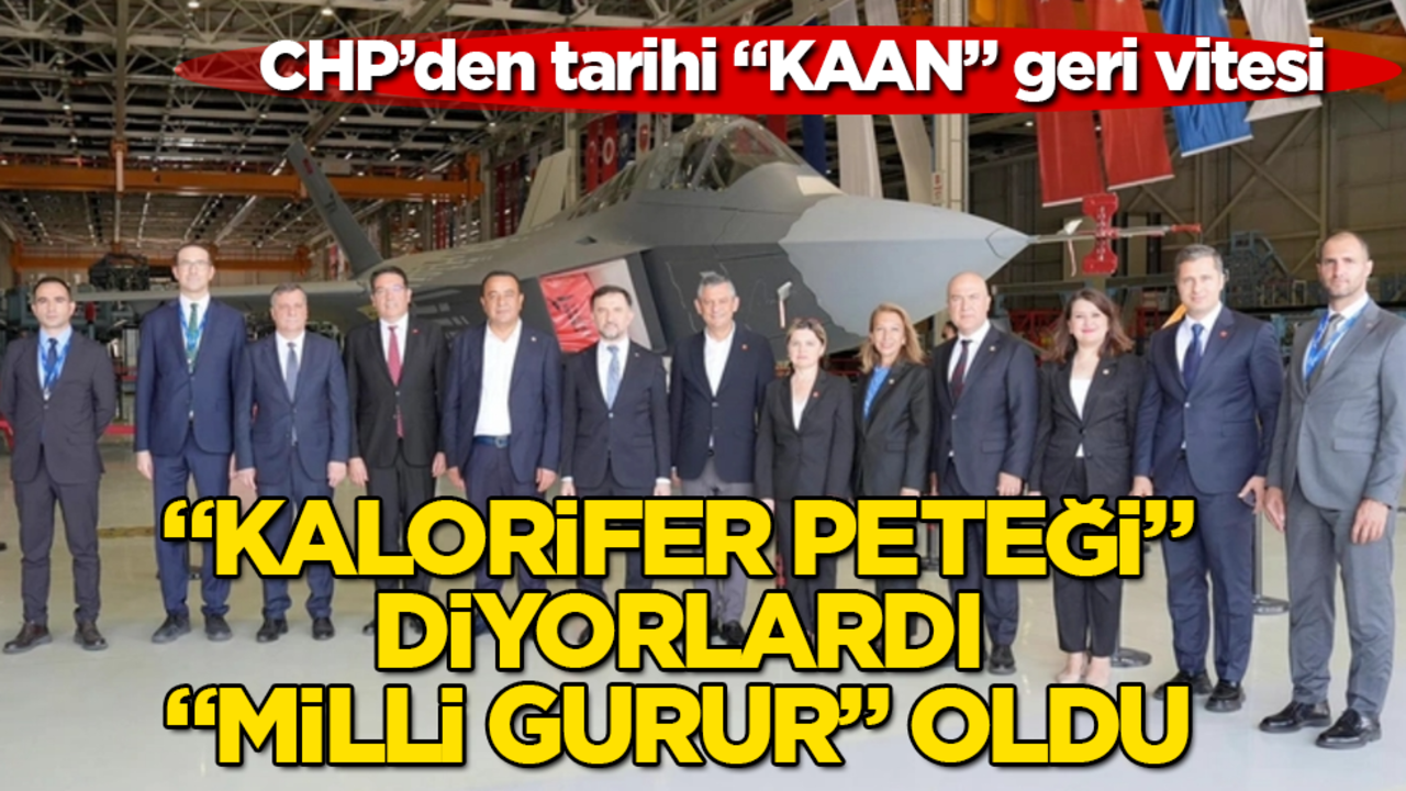 "Kalorifer peteği" diyorlardı, "milli gurur" oldu! CHP’den tarihi "KAAN" geri vitesi