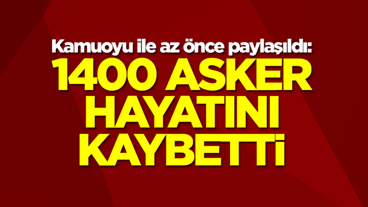 Kamuoyu ile az önce paylaşıldı: 1400 asker hayatını kaybetti