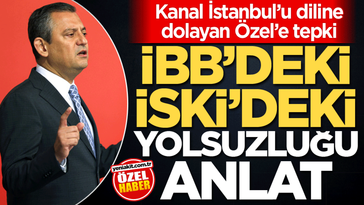 Kanal İstanbul’u diline dolayan Özel’e tepki! İBB’deki İSKİ'deki yolsuzluğu anlat