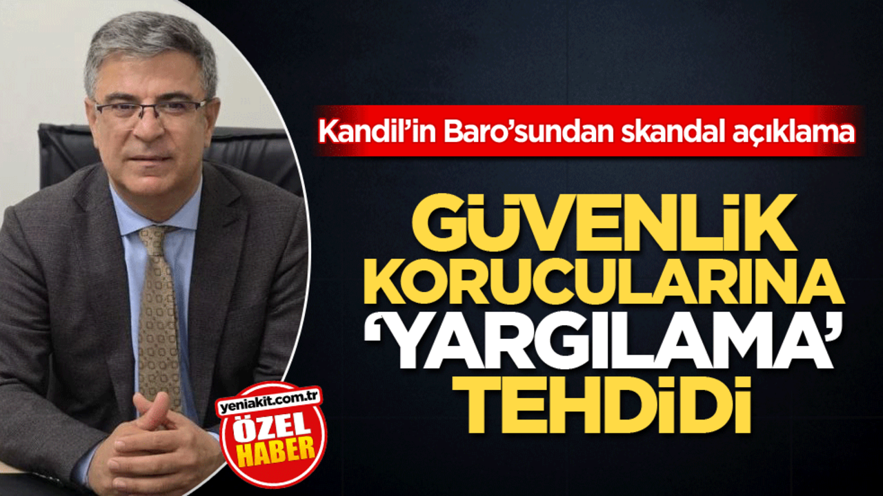 Kandil’in Baro’sundan skandal açıklama! Güvenlik Korucularına ‘yargılama’ tehdidi
