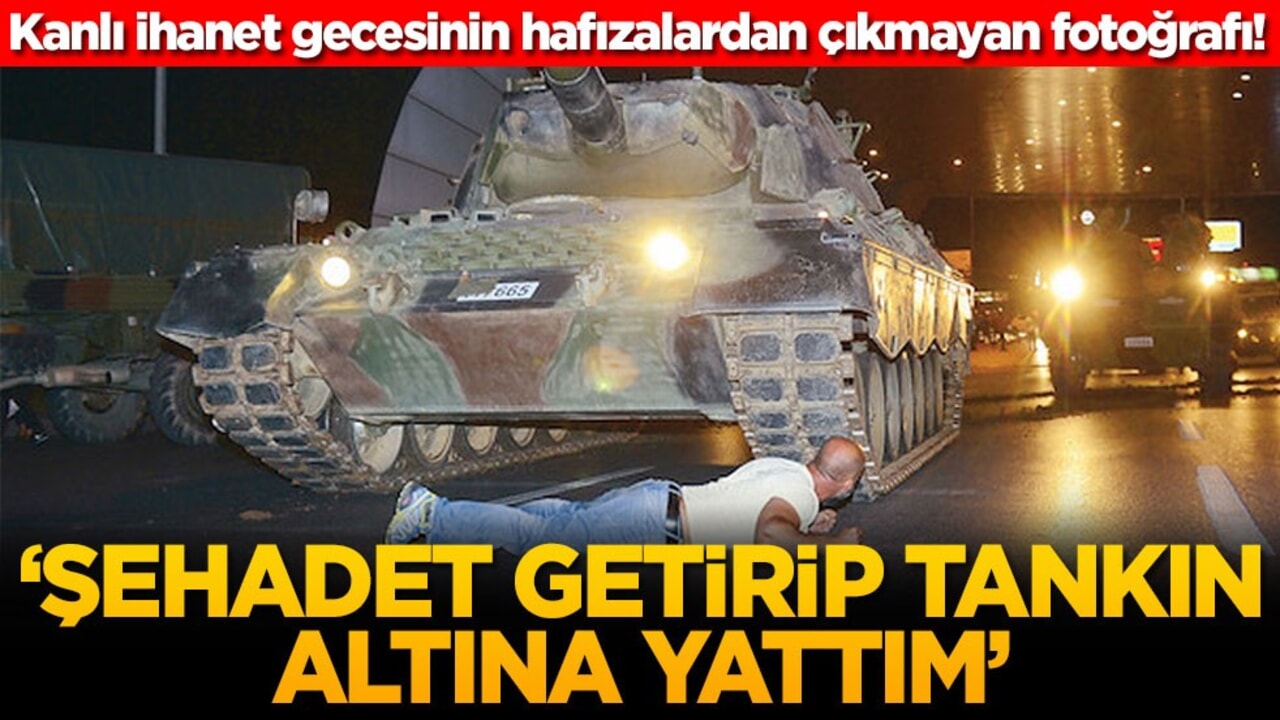 Kanlı ihanet gecesinin hafızalardan çıkmayan fotoğrafı! ‘Şehadet getirip tankın altına yattım'