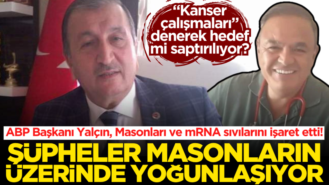 "Kanser çalışmaları" denerek hedef mi saptırılıyor? ABP Başkanı Yalçın, Masonları ve mRNA sıvılarını işaret etti!