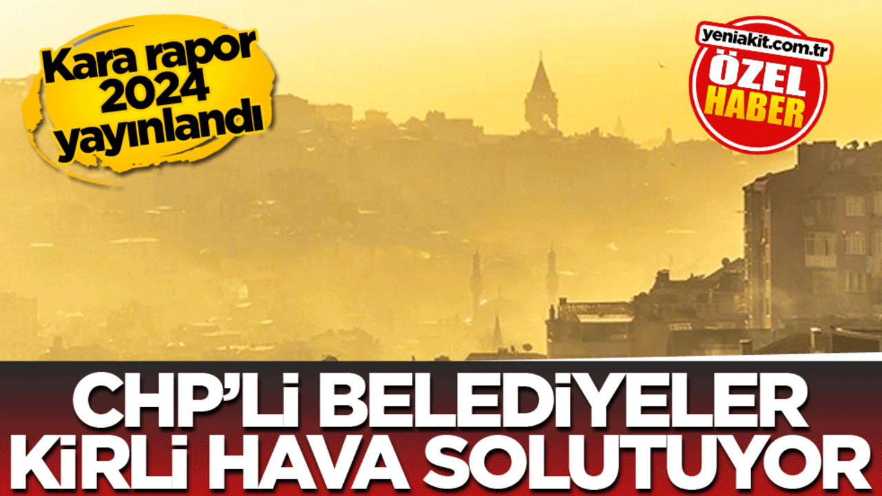 Kara Rapor 2024 yayınlandı! CHP’li belediyeler kirli hava solutuyorlar