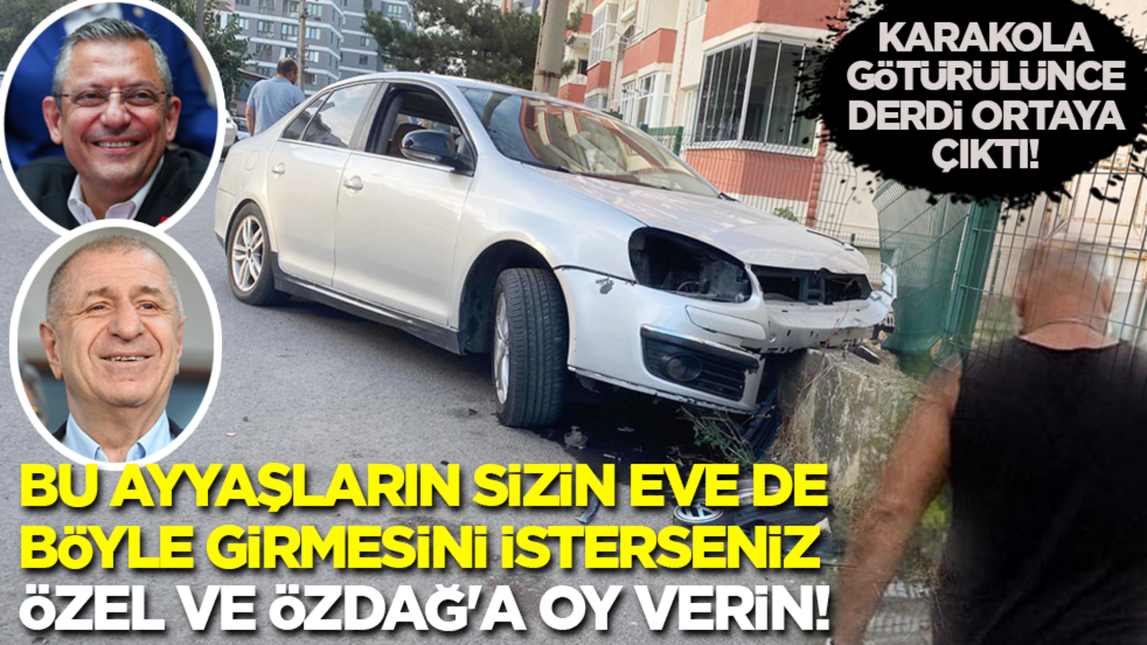 Karakola götürülünce derdi ortaya çıktı! Bu ayyaşların sizin eve de girmesini isterseniz Özel ve Özdağ'a oy verin!