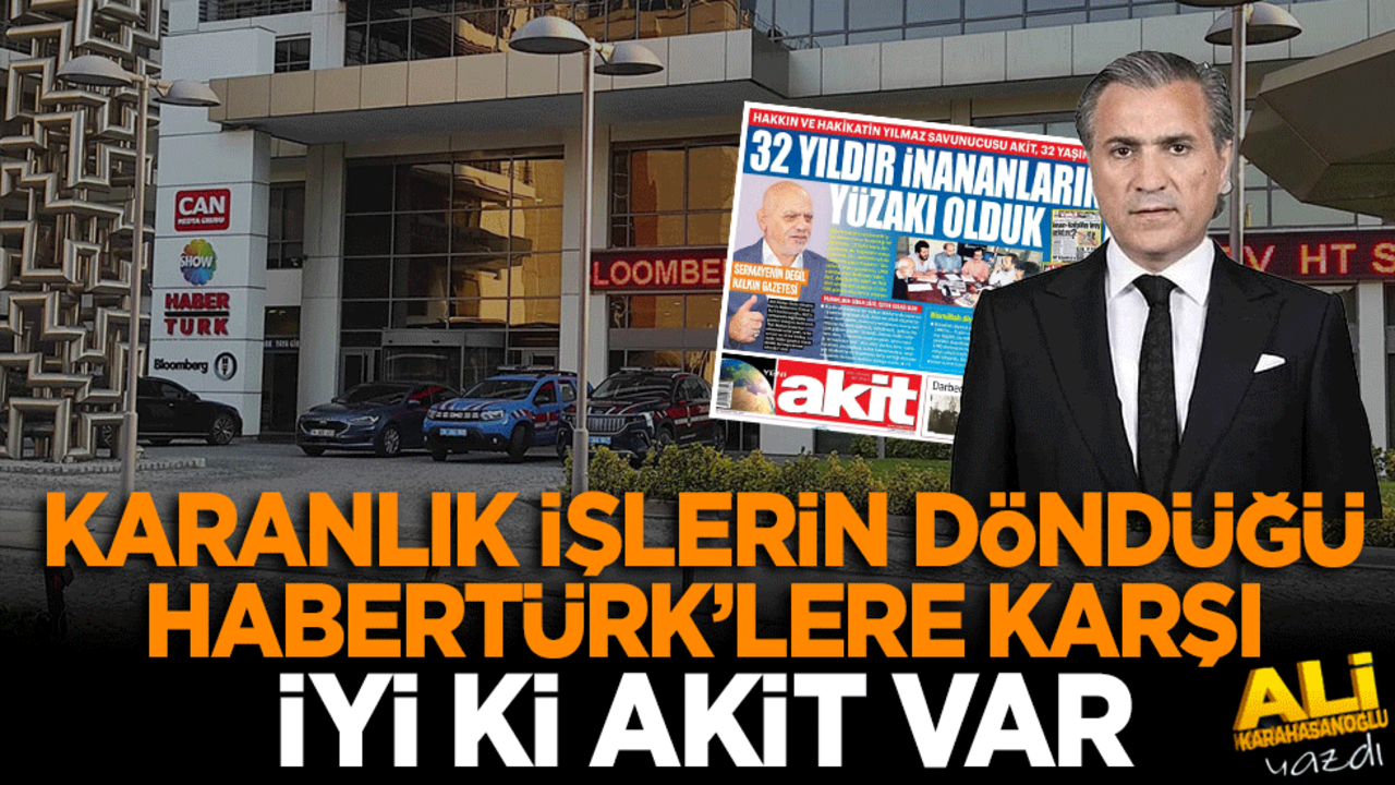 Karanlık işlerin döndüğü Habertürk’lere karşı iyi ki Akit var