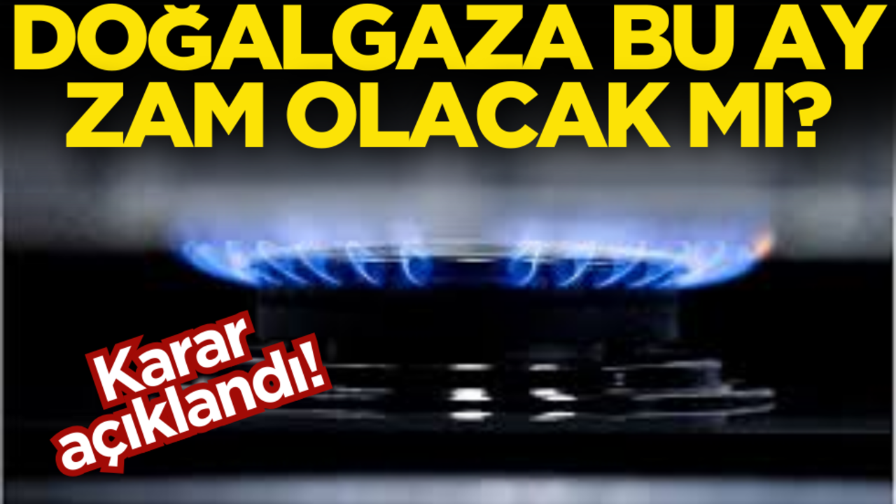 Karar açıklandı! Doğalgaza bu ay zam olacak mı?