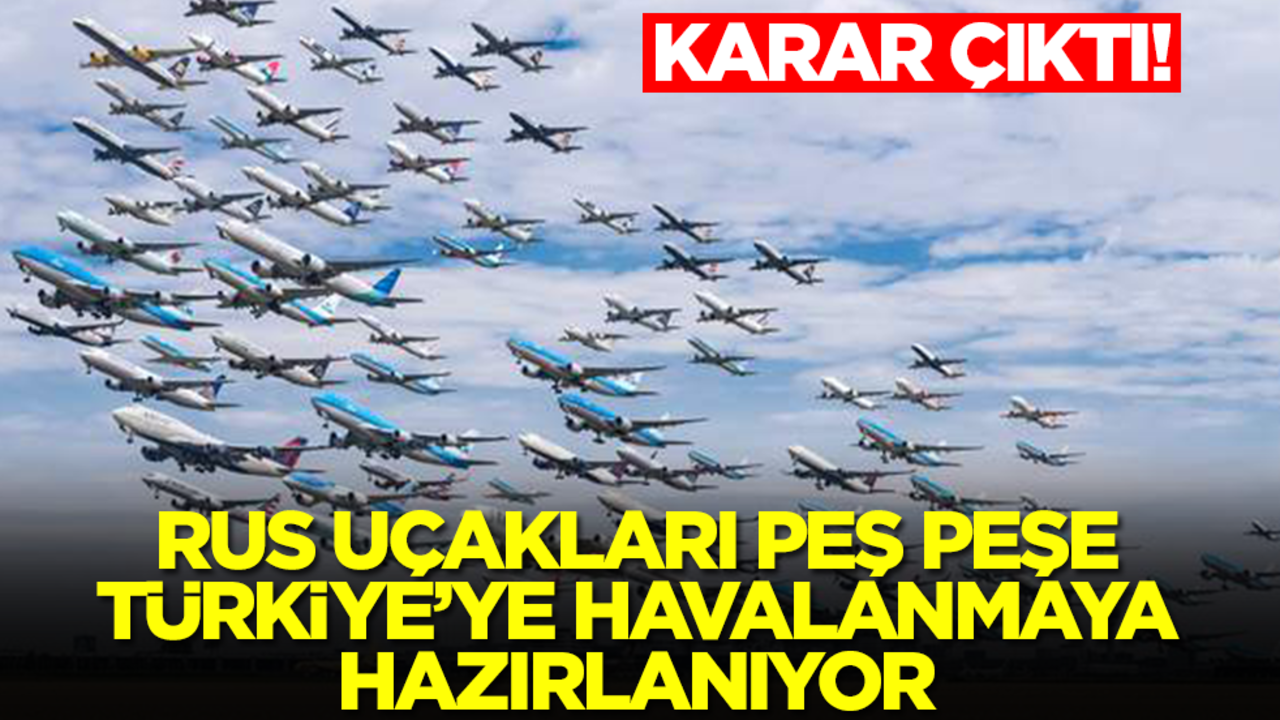 Karar çıktı! Rus uçakları peş peşe Türkiye'ye havalanacak