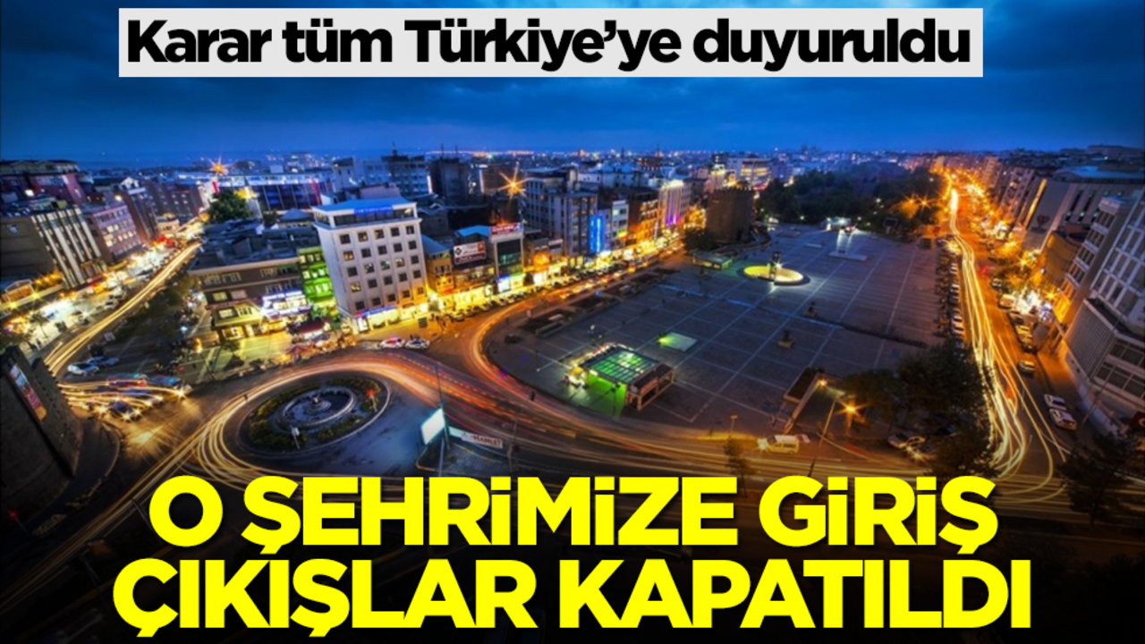 Karar tüm Türkiye’ye duyuruldu: O ilimize giriş çıkışlar kapatıldı