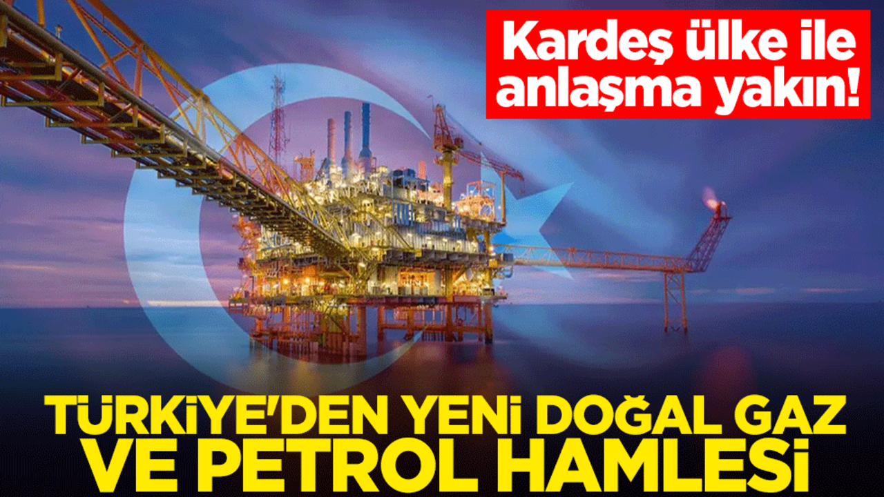 Kardeş ülke ile anlaşma yakın! Türkiye'den yeni doğal gaz ve petrol hamlesi
