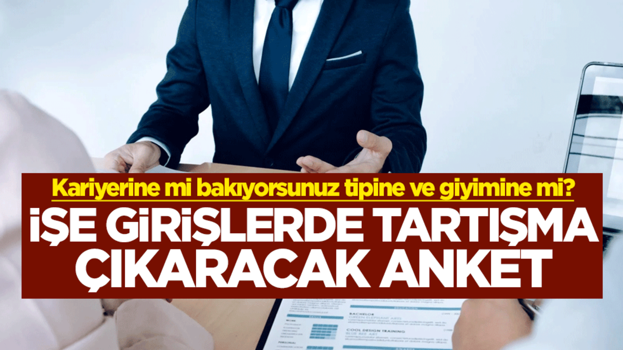 Kariyerine mi bakıyorsunuz tipine ve giyimine mi? İşe girişlerde tartışma çıkaracak anket