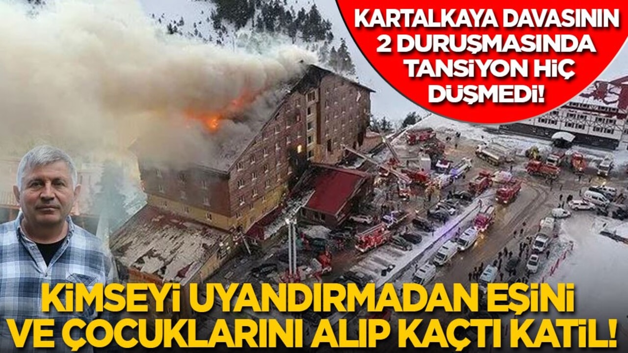 Kartalkaya davasının 2. duruşmasında tansiyon hiç düşmedi: Kimseyi uyandırmadan eşini ve çocuklarını alıp kaçtı katil!