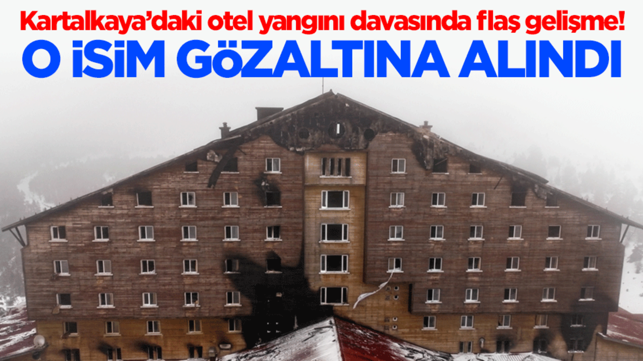 Kartalkaya’daki otel yangını davasında flaş gelişme! O isim gözaltına alındı