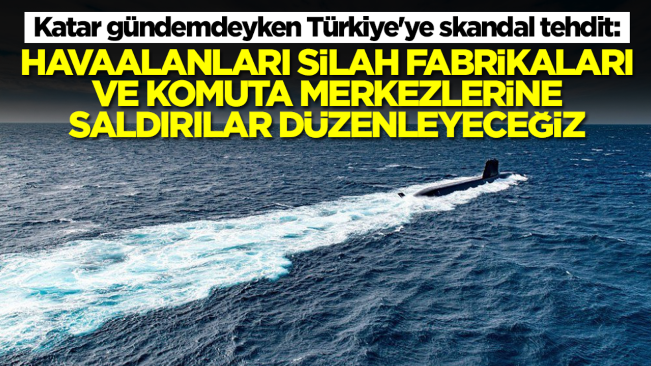 Katar gündemdeyken Türkiye'ye skandal tehdit: Havaalanları, silah fabrikaları ve komuta merkezlerine saldıracağız