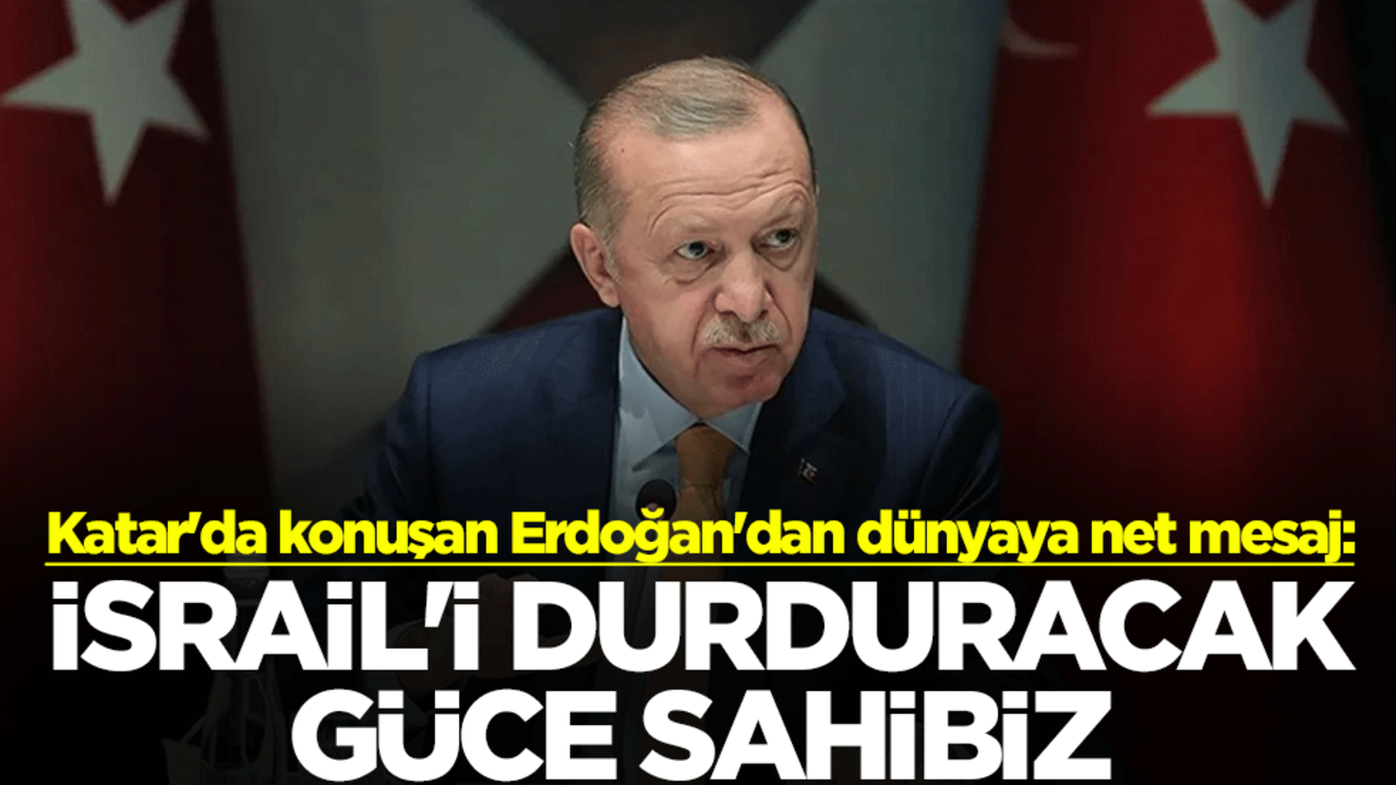 Katar'da konuşan Erdoğan'dan dünyaya ne mesaj: İsrail'i durduracak güce sahibiz