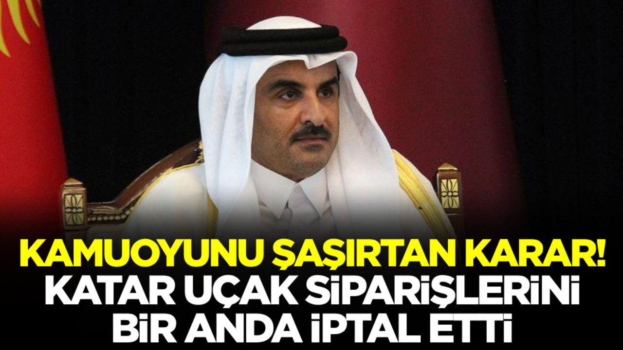 Katar'dan kamuoyunu şaşırtan karar: Uçak siparişlerini bir anda iptal ettiler