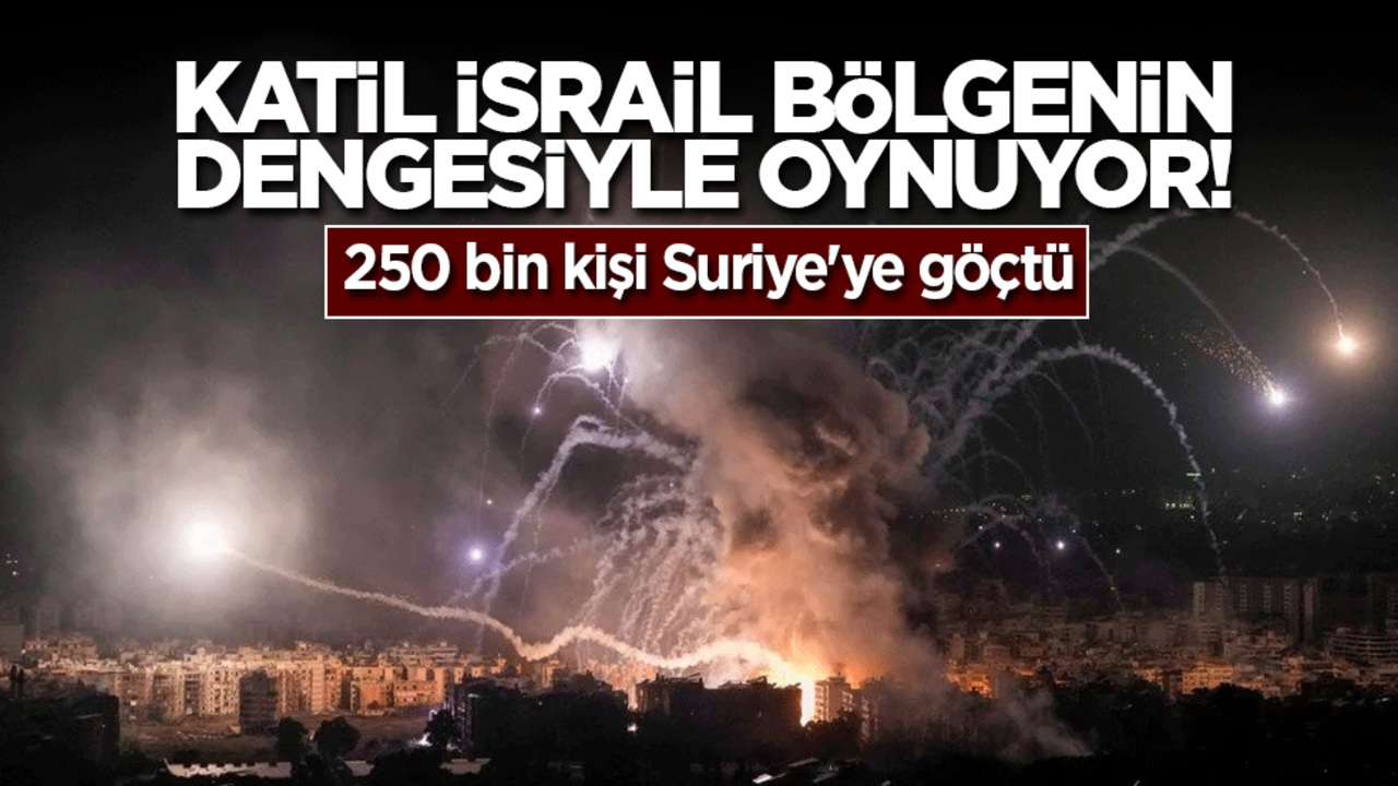 Katil İsrail bölgenin dengesiyle oynuyor! 250 bin kişi Suriye'ye göçtü