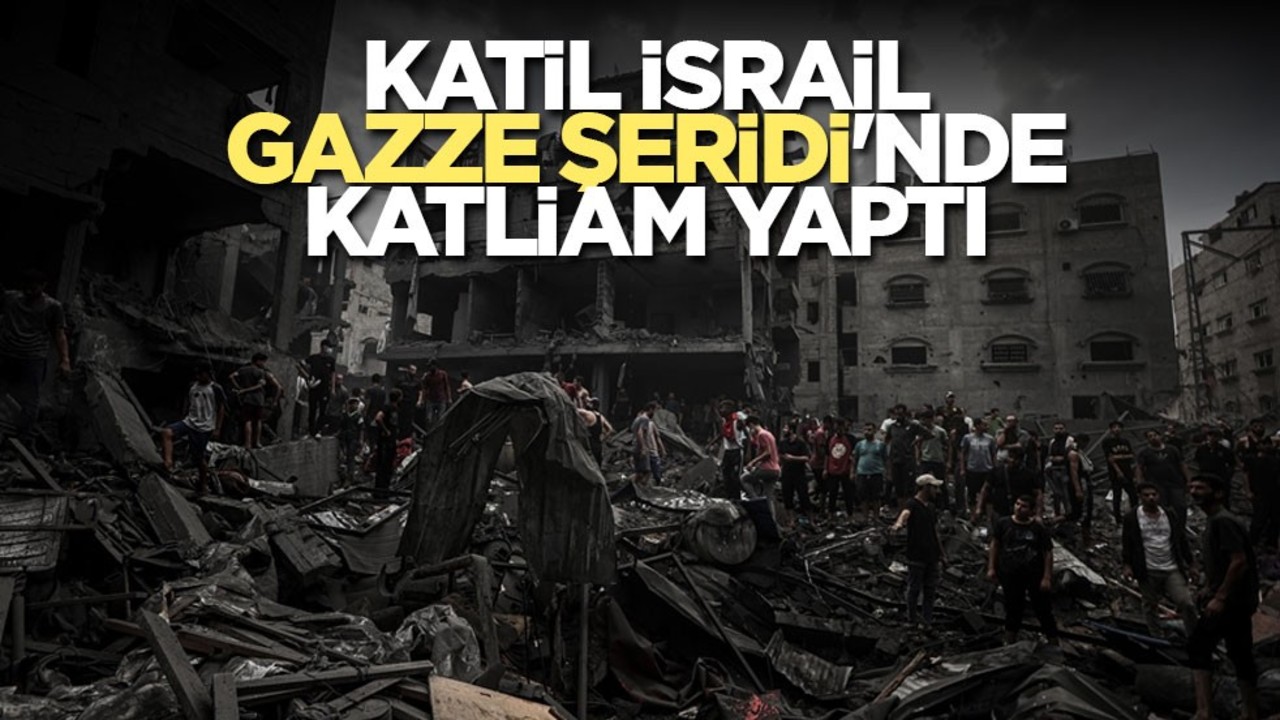 Katil İsrail Gazze Şeridi'nde katliam yaptı